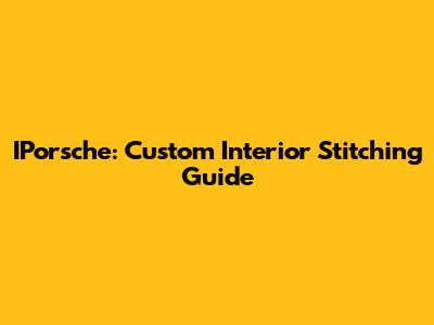IPorsche: Custom Interior Stitching Guide