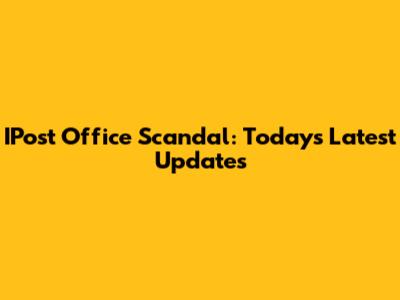 IPost Office Scandal: Today's Latest Updates