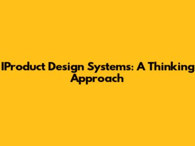 IProduct Design Systems: A Thinking Approach