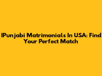 IPunjabi Matrimonials In USA: Find Your Perfect Match