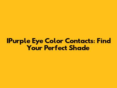 IPurple Eye Color Contacts: Find Your Perfect Shade