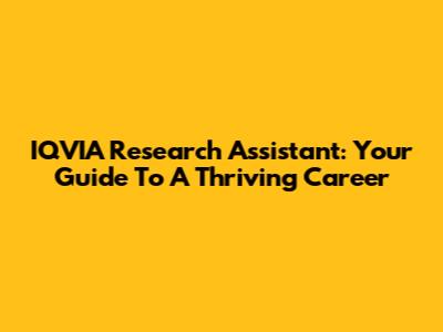 IQVIA Research Assistant: Your Guide To A Thriving Career