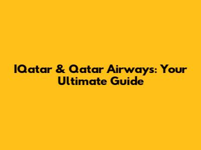 IQatar & Qatar Airways: Your Ultimate Guide