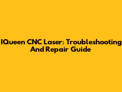 IQueen CNC Laser: Troubleshooting And Repair Guide