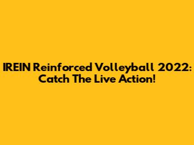 IREIN Reinforced Volleyball 2022: Catch The Live Action!