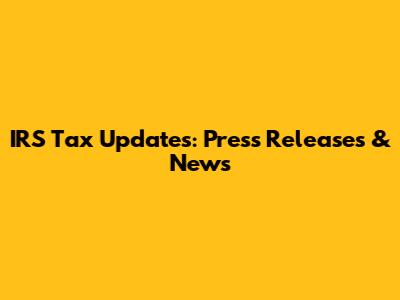 IRS Tax Updates: Press Releases & News