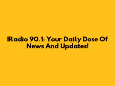 IRadio 90.1: Your Daily Dose Of News And Updates!