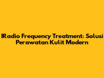 IRadio Frequency Treatment: Solusi Perawatan Kulit Modern