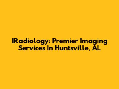 IRadiology: Premier Imaging Services In Huntsville, AL