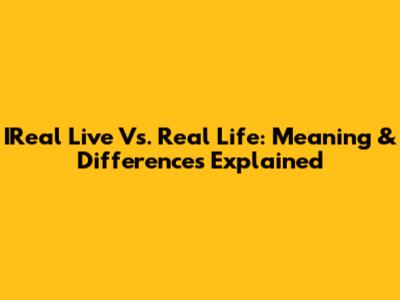 IReal Live Vs. Real Life: Meaning & Differences Explained