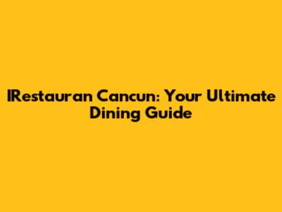IRestauran Cancun: Your Ultimate Dining Guide