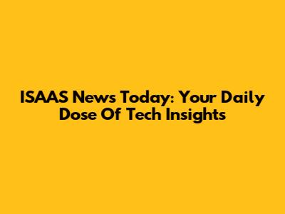 ISAAS News Today: Your Daily Dose Of Tech Insights