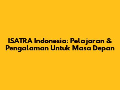 ISATRA Indonesia: Pelajaran & Pengalaman Untuk Masa Depan
