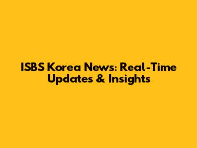 ISBS Korea News: Real-Time Updates & Insights