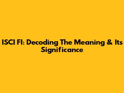 ISCI FI: Decoding The Meaning & Its Significance