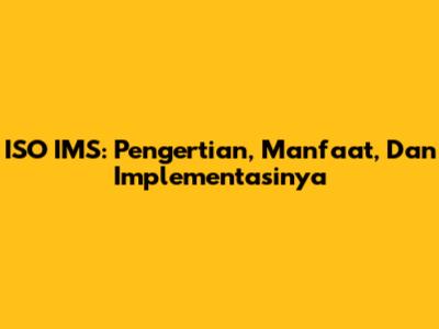ISO IMS: Pengertian, Manfaat, Dan Implementasinya