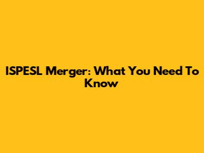 ISPESL Merger: What You Need To Know