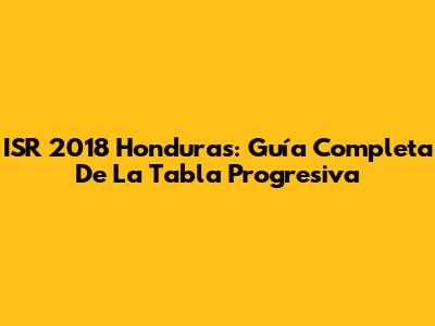 ISR 2018 Honduras: Guía Completa De La Tabla Progresiva