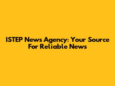 ISTEP News Agency: Your Source For Reliable News