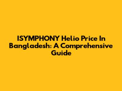 ISYMPHONY Helio Price In Bangladesh: A Comprehensive Guide