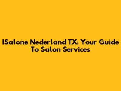 ISalone Nederland TX: Your Guide To Salon Services