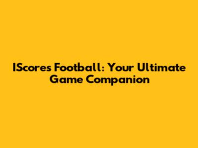 IScores Football: Your Ultimate Game Companion