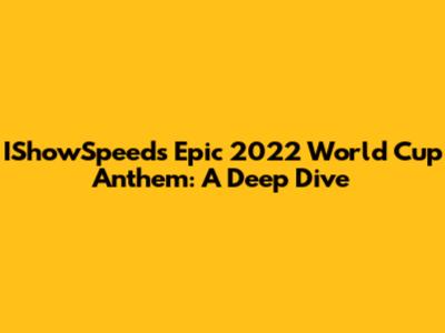 IShowSpeed's Epic 2022 World Cup Anthem: A Deep Dive