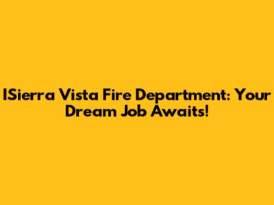 ISierra Vista Fire Department: Your Dream Job Awaits!