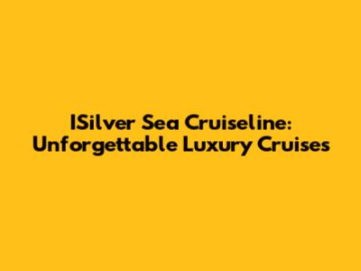 ISilver Sea Cruiseline: Unforgettable Luxury Cruises