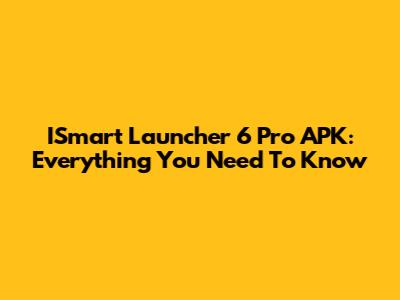 ISmart Launcher 6 Pro APK: Everything You Need To Know