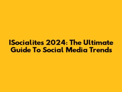 ISocialites 2024: The Ultimate Guide To Social Media Trends