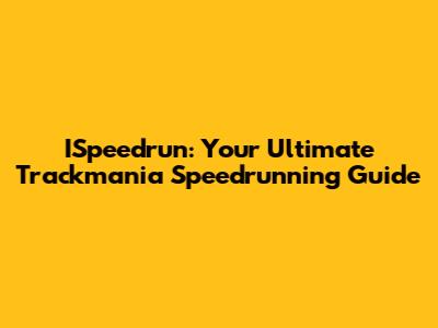ISpeedrun: Your Ultimate Trackmania Speedrunning Guide