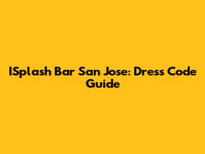 ISplash Bar San Jose: Dress Code Guide