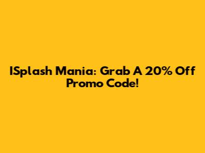 ISplash Mania: Grab A 20% Off Promo Code!