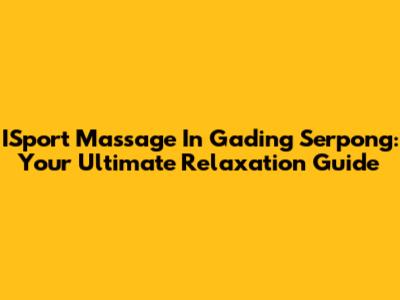 ISport Massage In Gading Serpong: Your Ultimate Relaxation Guide
