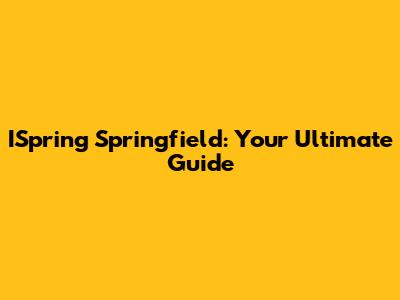 ISpring Springfield: Your Ultimate Guide