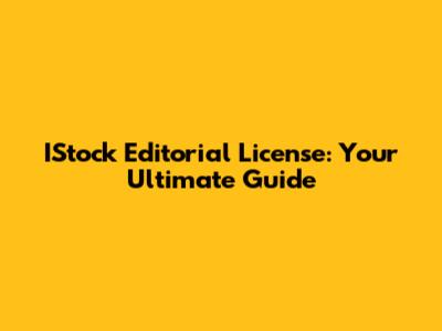 IStock Editorial License: Your Ultimate Guide
