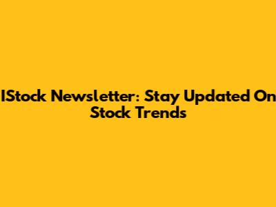 IStock Newsletter: Stay Updated On Stock Trends