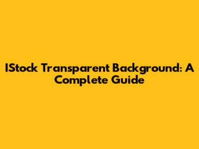 IStock Transparent Background: A Complete Guide