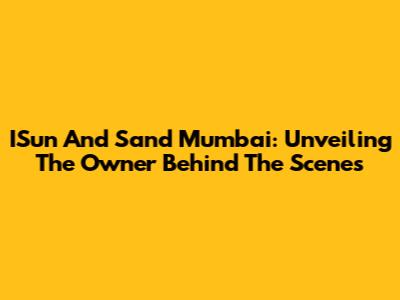 ISun And Sand Mumbai: Unveiling The Owner Behind The Scenes