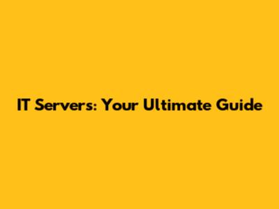 IT Servers: Your Ultimate Guide