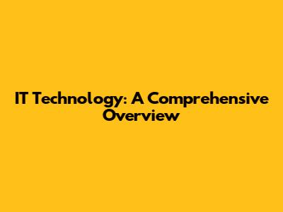 IT Technology: A Comprehensive Overview