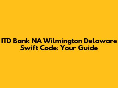 ITD Bank NA Wilmington Delaware Swift Code: Your Guide