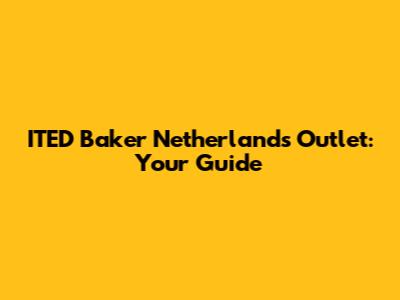 ITED Baker Netherlands Outlet: Your Guide