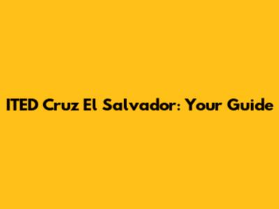 ITED Cruz El Salvador: Your Guide