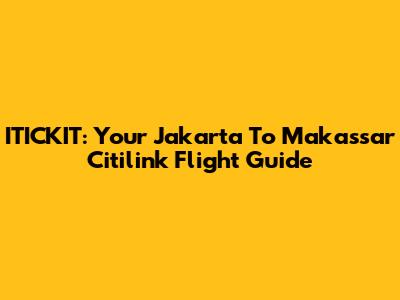 ITICKIT: Your Jakarta To Makassar Citilink Flight Guide