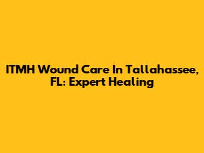ITMH Wound Care In Tallahassee, FL: Expert Healing