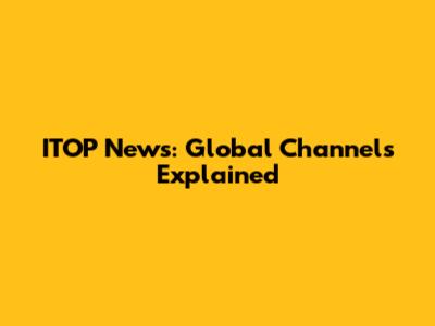 ITOP News: Global Channels Explained