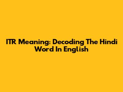 ITR Meaning: Decoding The Hindi Word In English