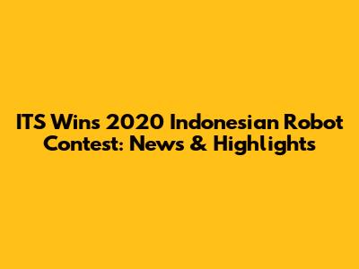 ITS Wins 2020 Indonesian Robot Contest: News & Highlights
